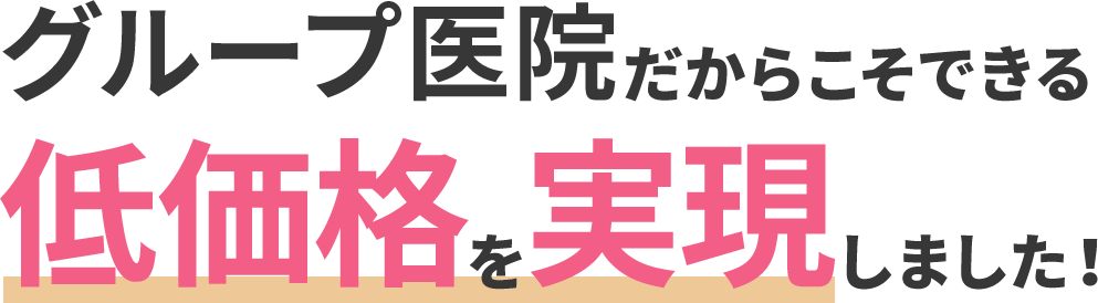 グループ医院だからこそできる低価格を実現しました！
