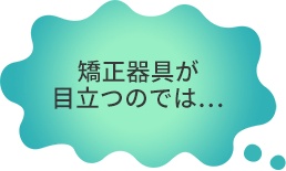 矯正器具が目立つのでは・・・