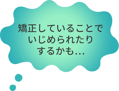 矯正していることでいじめられたりするかも・・・